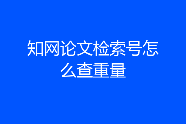 知网论文检索号怎么查重量