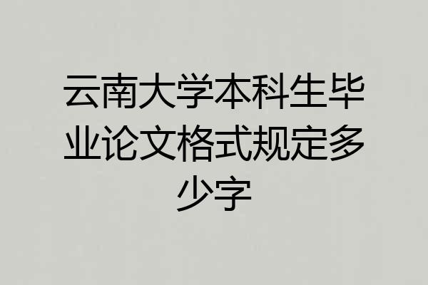 云南大学本科生毕业论文格式规定多少字