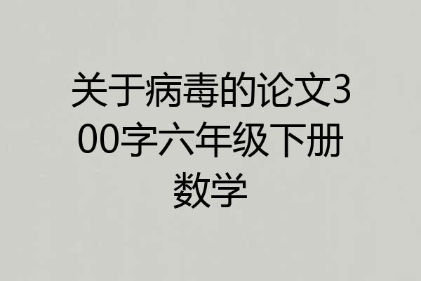 关于病毒的论文300字六年级下册数学