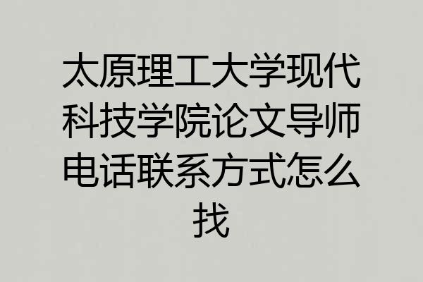 太原理工大学现代科技学院论文导师电话联系方式怎么找