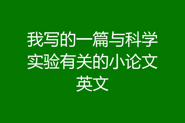 我写的一篇与科学实验有关的小论文英文