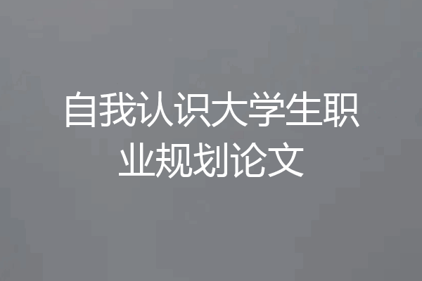 自我认识大学生职业规划论文