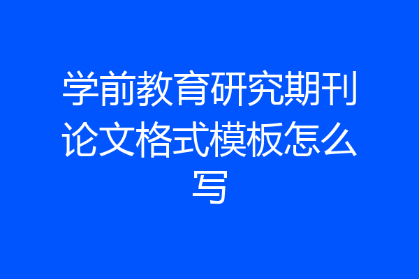 学前教育研究期刊论文格式模板怎么写