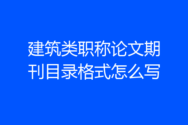 建筑类职称论文期刊目录格式怎么写
