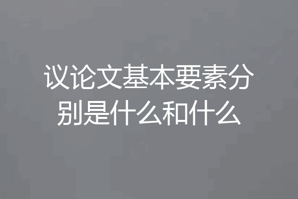 议论文基本要素分别是什么和什么