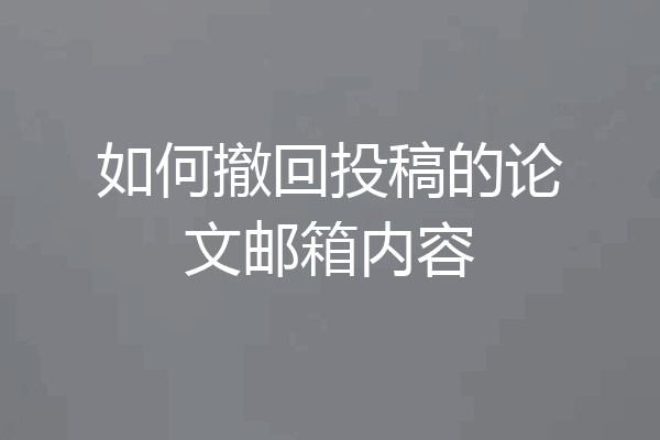如何撤回投稿的论文邮箱内容