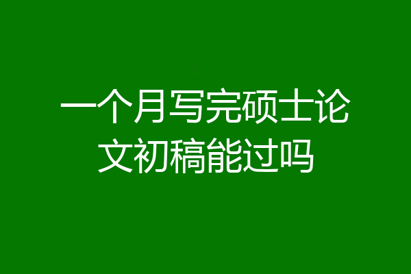 一个月写完硕士论文初稿能过吗