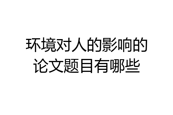 环境对人的影响的论文题目有哪些