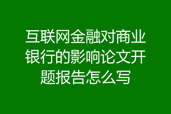互联网金融对商业银行的影响论文开题报告怎么写