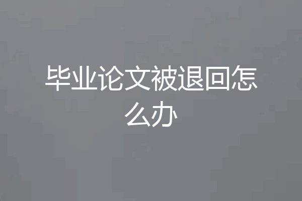 毕业论文被退回怎么办