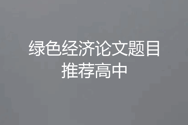 绿色经济论文题目推荐高中
