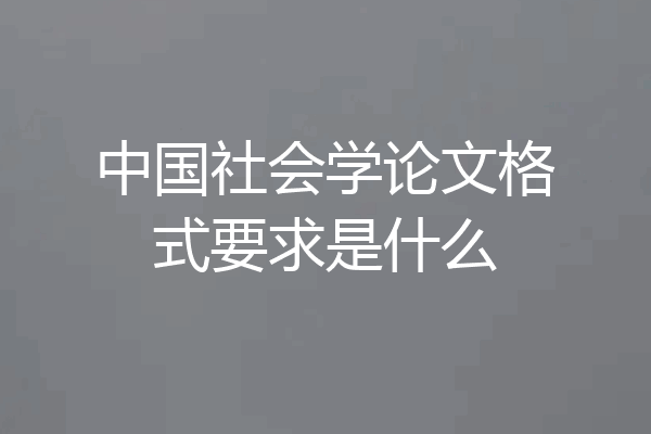 中国社会学论文格式要求是什么