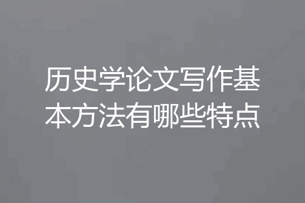 历史学论文写作基本方法有哪些特点