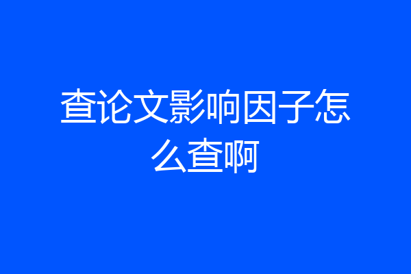 查论文影响因子怎么查啊