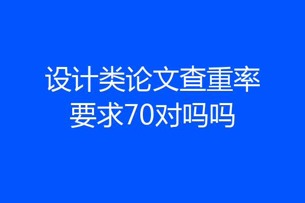 设计类论文查重率要求70对吗吗
