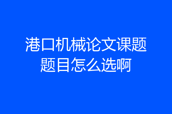 港口机械论文课题题目怎么选啊