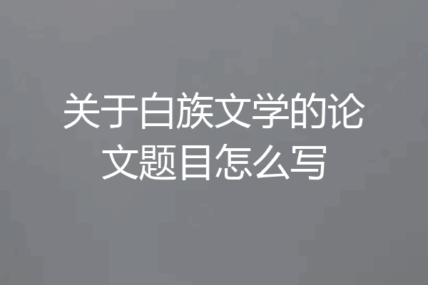 关于白族文学的论文题目怎么写