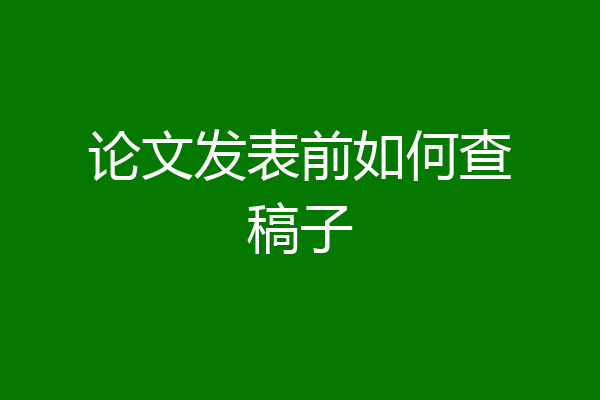 论文发表前如何查稿子