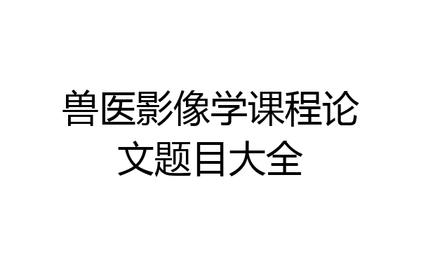兽医影像学课程论文题目大全