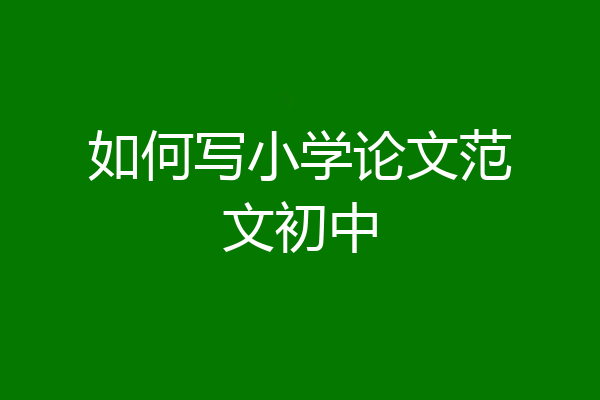 如何写小学论文范文初中