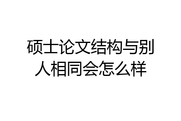 硕士论文结构与别人相同会怎么样