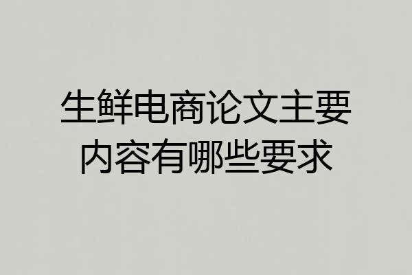 生鲜电商论文主要内容有哪些要求
