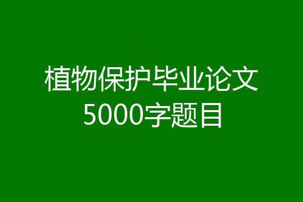植物保护毕业论文5000字题目