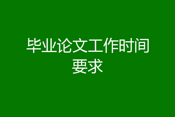 毕业论文工作时间要求