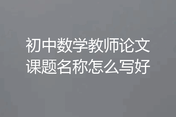 初中数学教师论文课题名称怎么写好