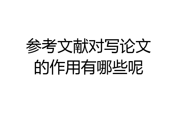 参考文献对写论文的作用有哪些呢