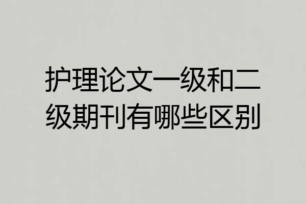 护理论文一级和二级期刊有哪些区别