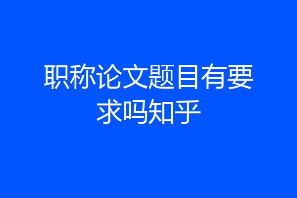 职称论文题目有要求吗知乎