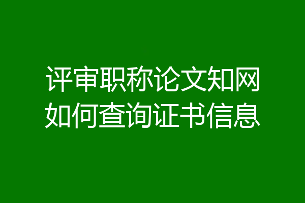 评审职称论文知网如何查询证书信息