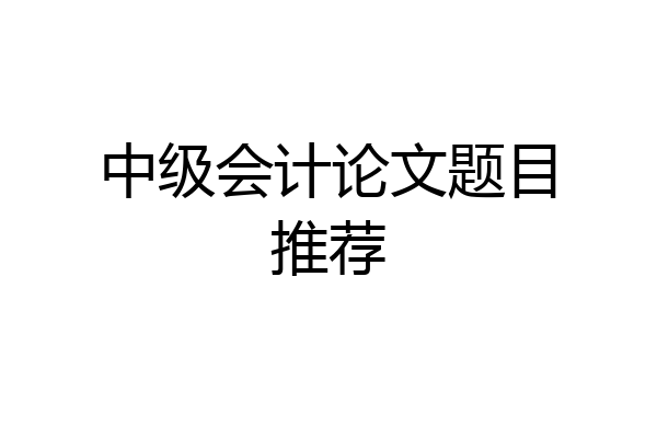中级会计论文题目推荐