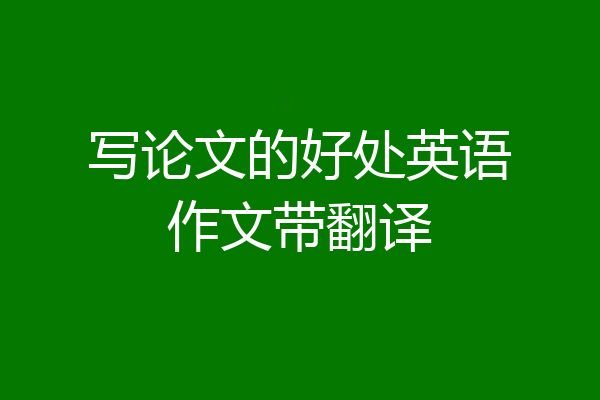 写论文的好处英语作文带翻译