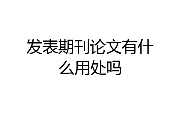 发表期刊论文有什么用处吗