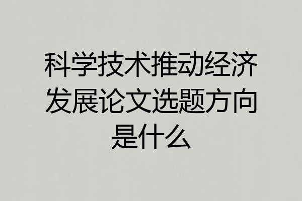 科学技术推动经济发展论文选题方向是什么