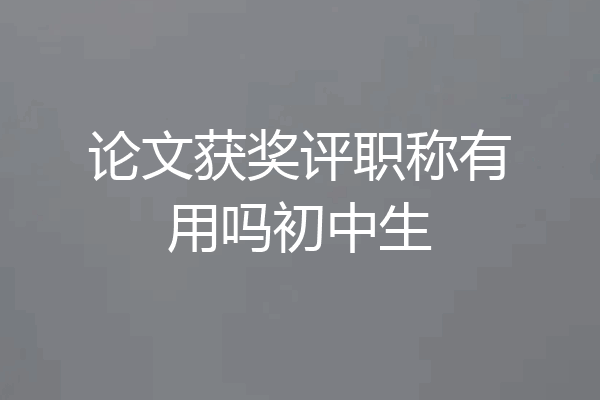 论文获奖评职称有用吗初中生