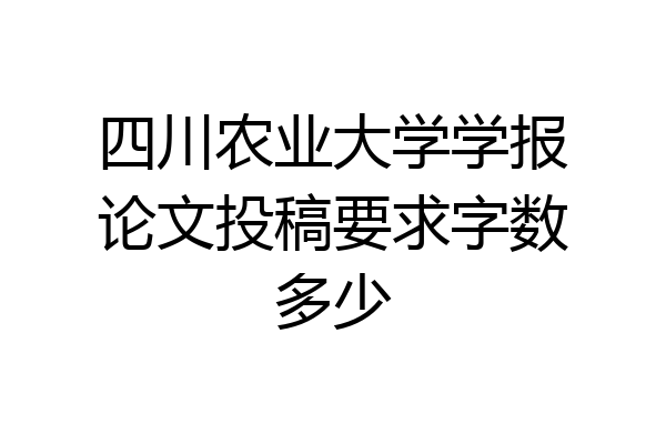 四川农业大学学报论文投稿要求字数多少