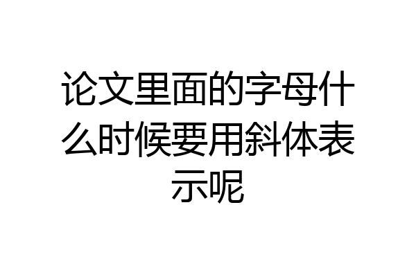 论文里面的字母什么时候要用斜体表示呢