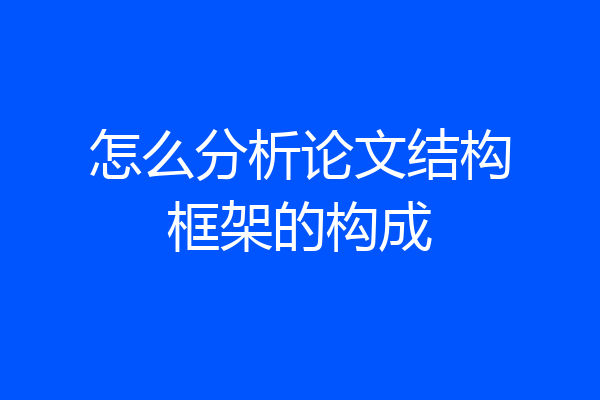 怎么分析论文结构框架的构成