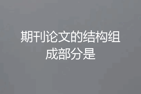 期刊论文的结构组成部分是