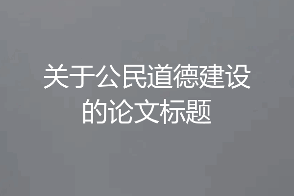 关于公民道德建设的论文标题
