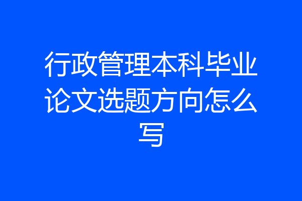 行政管理本科毕业论文选题方向怎么写