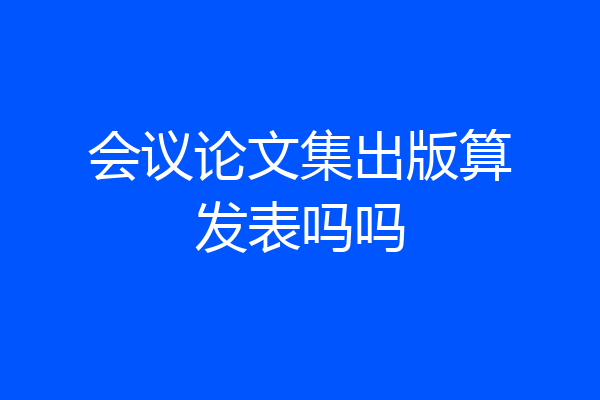 会议论文集出版算发表吗吗