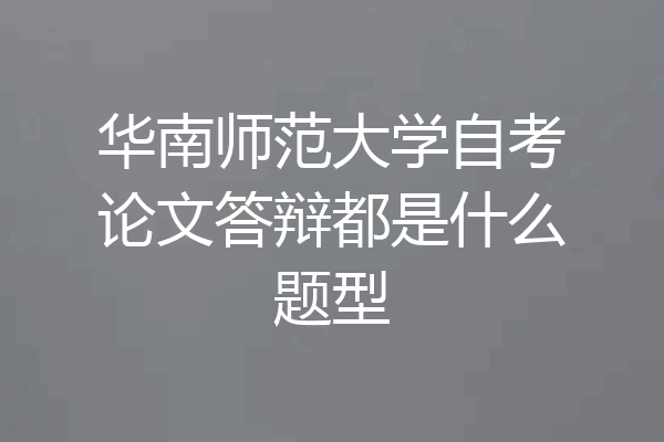 华南师范大学自考论文答辩都是什么题型