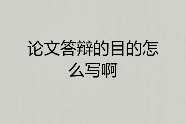 论文答辩的目的怎么写啊
