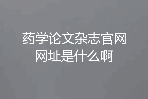 药学论文杂志官网网址是什么啊
