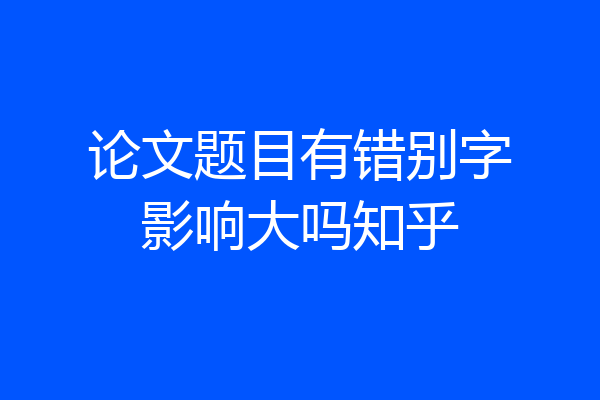 论文题目有错别字影响大吗知乎