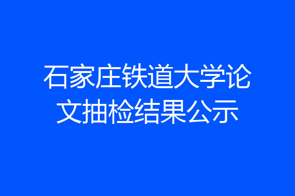 石家庄铁道大学论文抽检结果公示